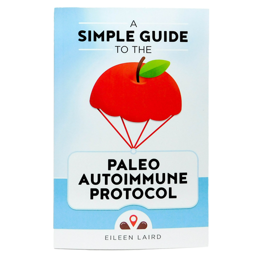 A Simple Guide to the Paleo Autoimmune Protocol, by Eileen Laird